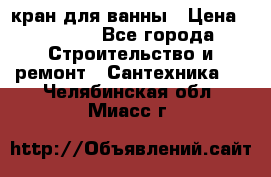кран для ванны › Цена ­ 4 000 - Все города Строительство и ремонт » Сантехника   . Челябинская обл.,Миасс г.